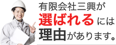 有限会社三興が選ばれるには理由があります。