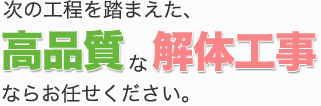 次の工程を踏まえた、高品質な解体工事ならお任せください