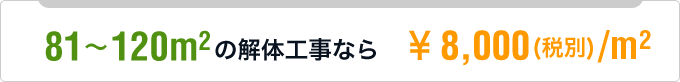 81～120m2の解体工事なら \8,000(税別)/m2